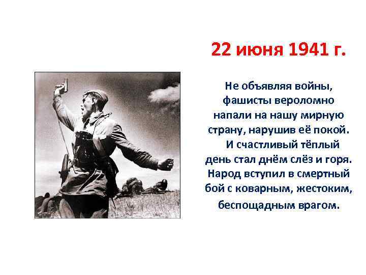 22 июня 1941 г. Не объявляя войны, фашисты вероломно напали на нашу мирную страну,