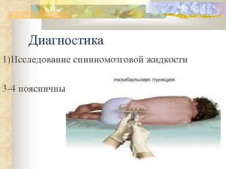 Диагностика 1)Исследование спинномозговой жидкости 3 -4 поясничный позвонок 