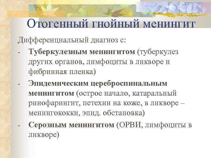 Отогенный гнойный менингит Дифференциальный диагноз с: - Туберкулезным менингитом (туберкулез других органов, лимфоциты в