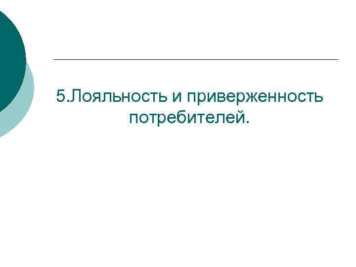 5. Лояльность и приверженность потребителей. 