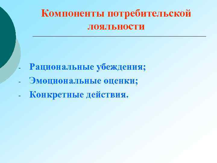 Компоненты потребительской лояльности - Рациональные убеждения; Эмоциональные оценки; Конкретные действия. 