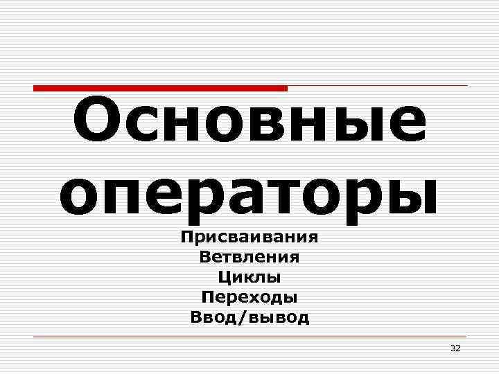 Основные операторы Присваивания Ветвления Циклы Переходы Ввод/вывод 32 