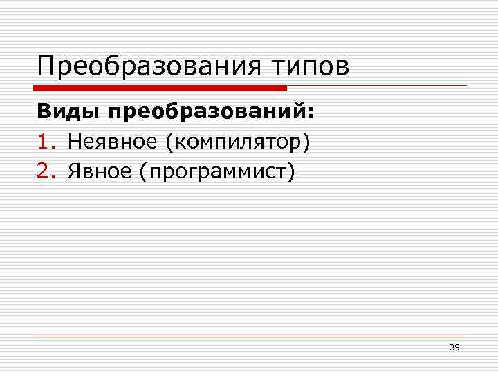 Преобразования типов Виды преобразований: 1. Неявное (компилятор) 2. Явное (программист) 39 