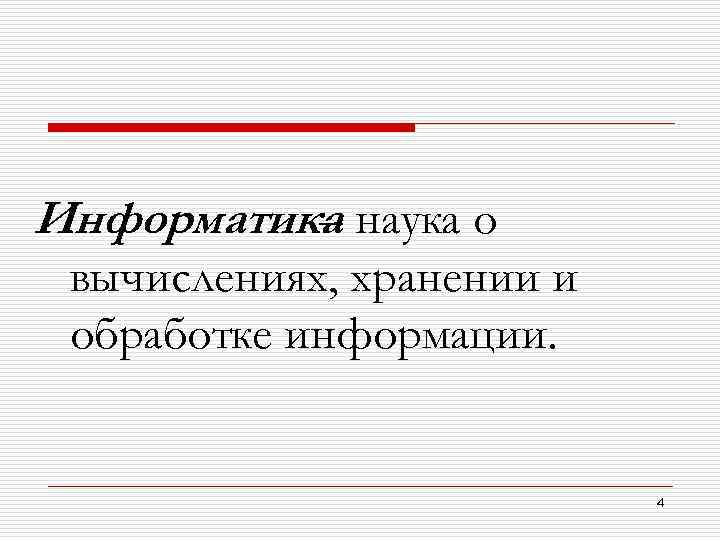 Информатика наука о – вычислениях, хранении и обработке информации. 4 