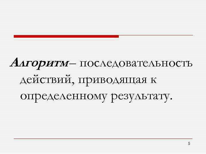 Алгоритм – последовательность действий, приводящая к определенному результату. 5 