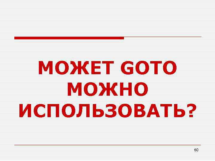 МОЖЕТ GOTO МОЖНО ИСПОЛЬЗОВАТЬ? 60 