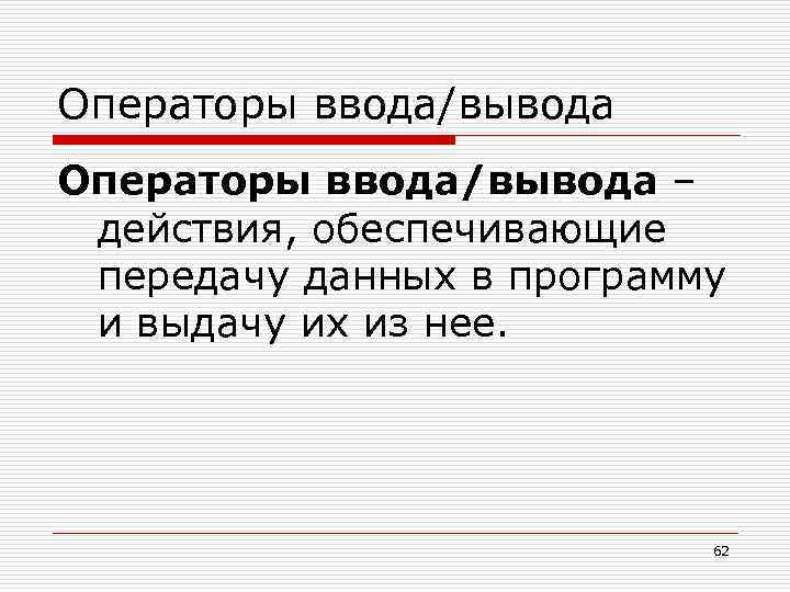 Операторы ввода/вывода – действия, обеспечивающие передачу данных в программу и выдачу их из нее.