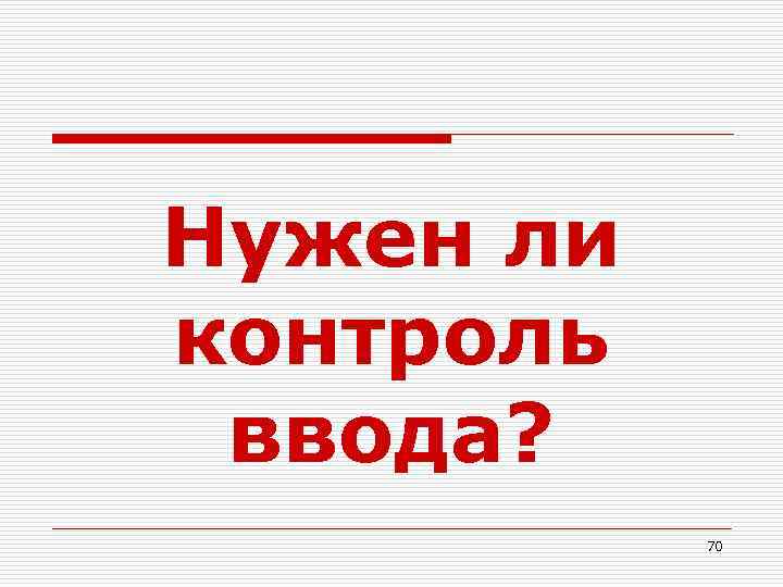 Нужен ли контроль ввода? 70 