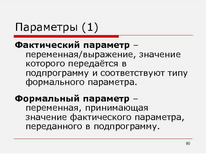 Параметры (1) Фактический параметр – переменная/выражение, значение которого передаётся в подпрограмму и соответствуют типу