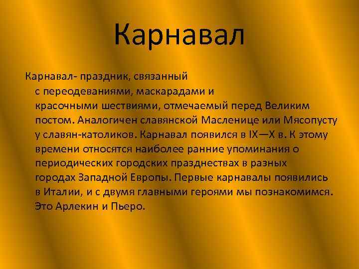 Карнавал- праздник, связанный с переодеваниями, маскарадами и красочными шествиями, отмечаемый перед Великим постом. Аналогичен