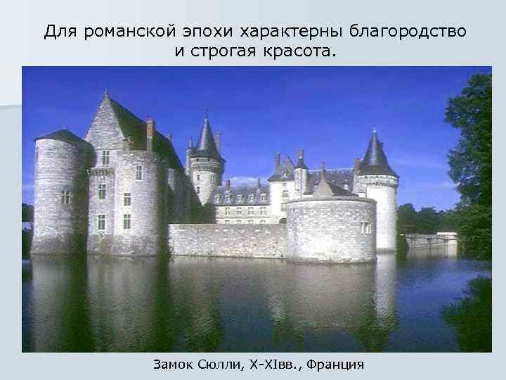 Для романской эпохи характерны благородство и строгая красота. Замок Сюлли, X-XIвв. , Франция 