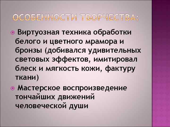 Виртуозная техника обработки белого и цветного мрамора и бронзы (добивался удивительных световых эффектов, имитировал