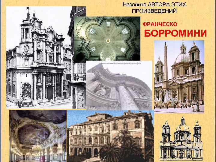 Назовите АВТОРА ЭТИХ ПРОИЗВЕДЕНИЙ ФРАНЧЕСКО БОРРОМИНИ 