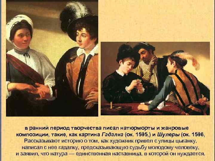 в ранний период творчества писал натюрморты и жанровые композиции, такие, как картина Гадалка (ок.