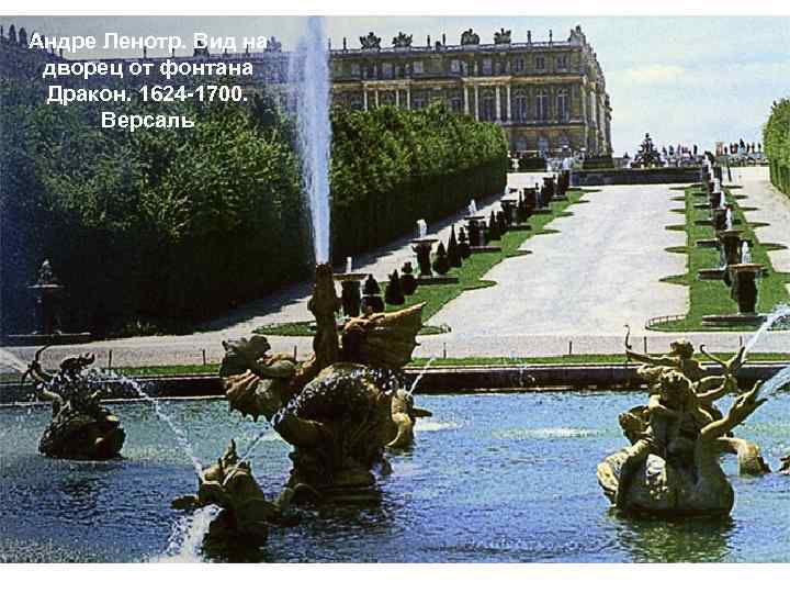 Андре Ленотр. Вид на дворец от фонтана Дракон. 1624 -1700. Версаль 