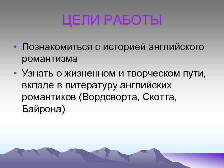 ЦЕЛИ РАБОТЫ • Познакомиться с историей английского романтизма • Узнать о жизненном и творческом