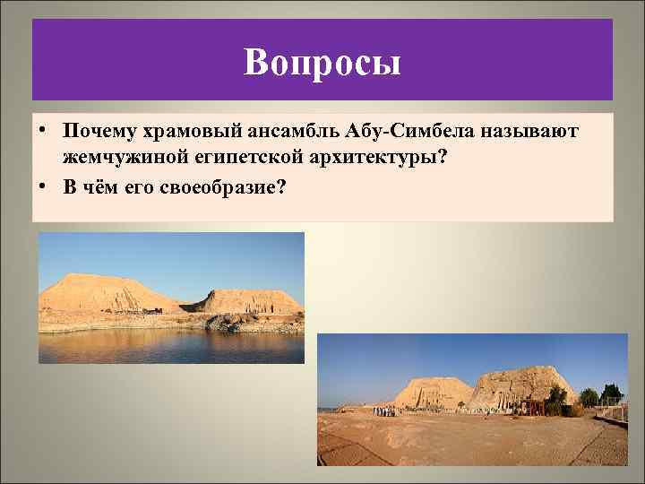 Вопросы • Почему храмовый ансамбль Абу-Симбела называют жемчужиной египетской архитектуры? • В чём его