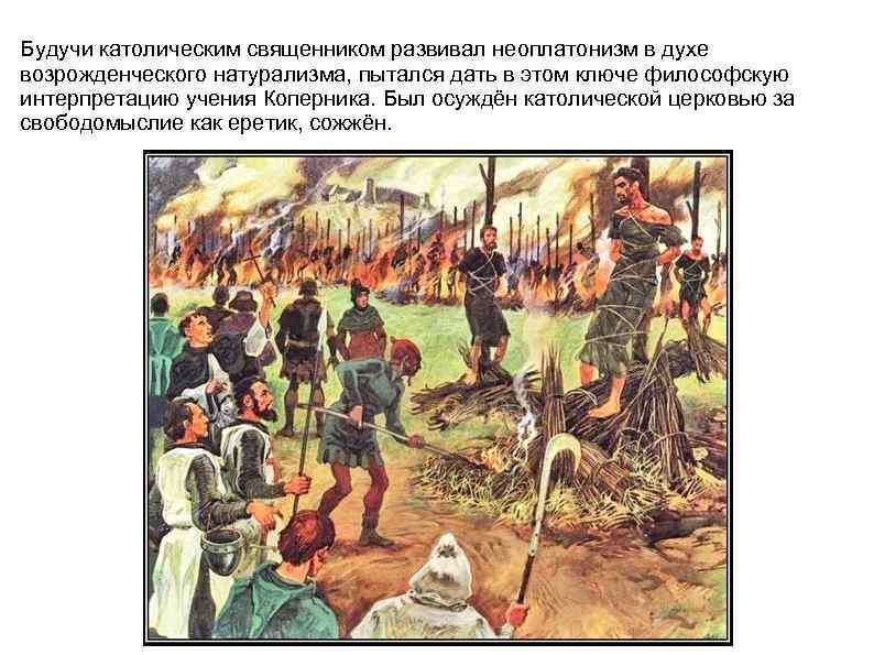 Будучи католическим священником развивал неоплатонизм в духе возрожденческого натурализма, пытался дать в этом ключе