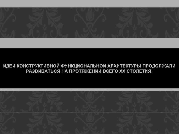 ИДЕИ КОНСТРУКТИВНОЙ ФУНКЦИОНАЛЬНОЙ АРХИТЕКТУРЫ ПРОДОЛЖАЛИ РАЗВИВАТЬСЯ НА ПРОТЯЖЕНИИ ВСЕГО ХХ СТОЛЕТИЯ. 