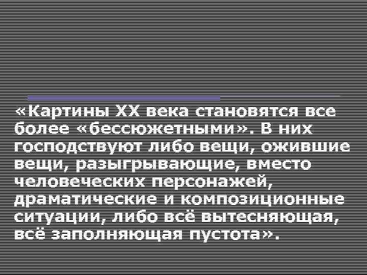  «Картины ХХ века становятся все более «бессюжетными» . В них господствуют либо вещи,