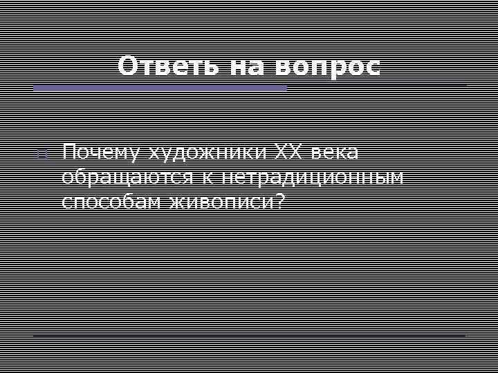 Ответь на вопрос Почему художники ХХ века обращаются к нетрадиционным способам живописи? 