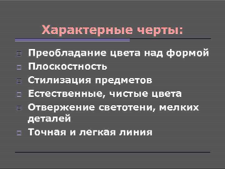 Характерные черты: Преобладание цвета над формой Плоскостность Стилизация предметов Естественные, чистые цвета Отвержение светотени,