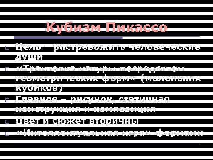Кубизм Пикассо Цель – растревожить человеческие души «Трактовка натуры посредством геометрических форм» (маленьких кубиков)
