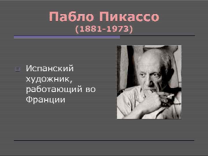 Пабло Пикассо (1881 -1973) Испанский художник, работающий во Франции 