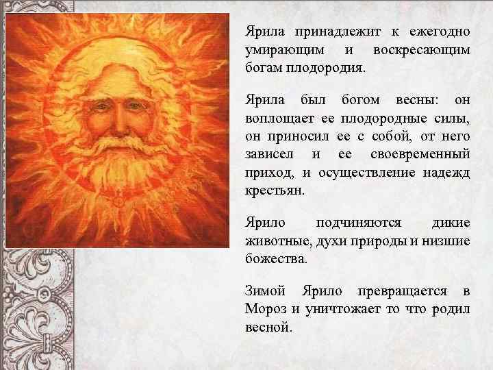 Ярила принадлежит к ежегодно умирающим и воскресающим богам плодородия. Ярила был богом весны: он