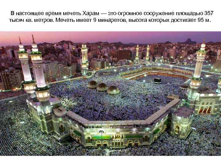 В настоящее время мечеть Харам — это огромное сооружение площадью 357 тысяч кв. метров.