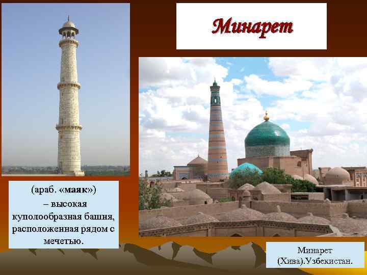 Минарет (араб. «маяк» ) – высокая куполообразная башня, расположенная рядом с мечетью. Минарет (Хива).