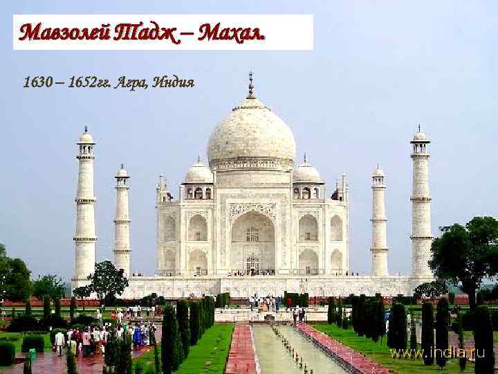 Мавзолей Тадж – Махал. 1630 – 1652 гг. Агра, Индия 