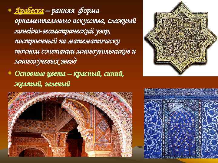  • Арабеска – ранняя форма орнаментального искусства, сложный линейно-геометрический узор, построенный на математически