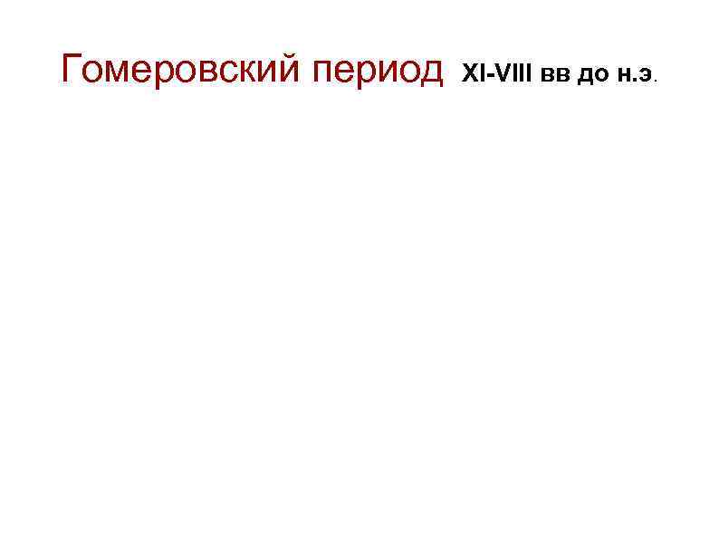 Гомеровский период XI-VIII вв до н. э. 