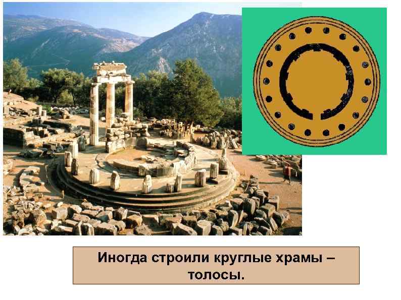 Иногда строили круглые храмы – толосы. 