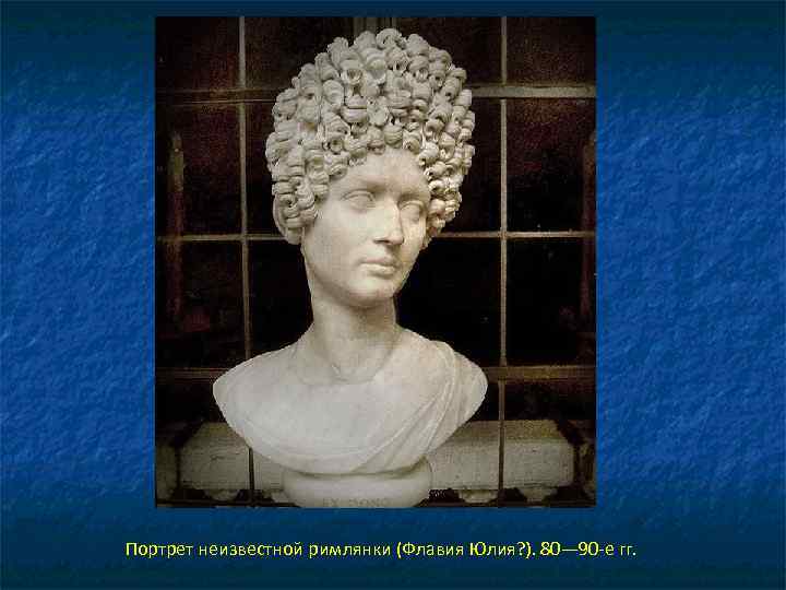 Портрет неизвестной римлянки (Флавия Юлия? ). 80— 90 -е гг. 