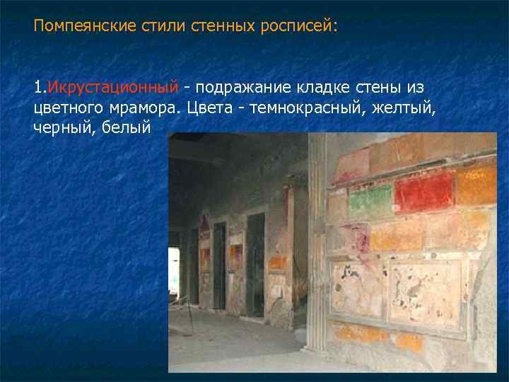 Помпеянские стили стенных росписей: 1. Икрустационный - подражание кладке стены из цветного мрамора. Цвета