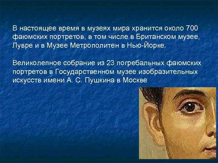 В настоящее время в музеях мира хранится около 700 фаюмских портретов, в том числе