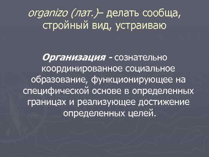 organizo (лат. )– делать сообща, стройный вид, устраиваю Организация - сознательно координированное социальное образование,