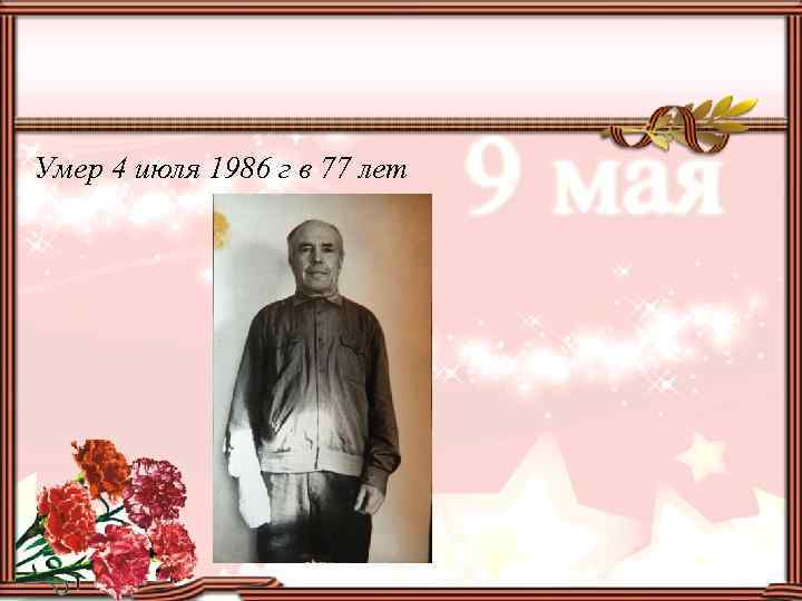 Умер 4 июля 1986 г в 77 лет 