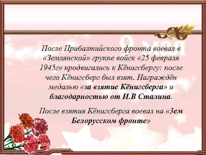 После Прибалтийского фронта воевал в «Землянской» группе войск « 25 февраля 1945 г» продвигались