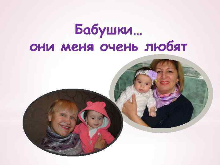 Бабушки… они меня очень любят 