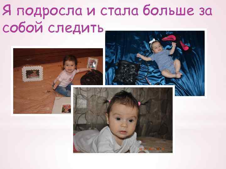 Я подросла и стала больше за собой следить 