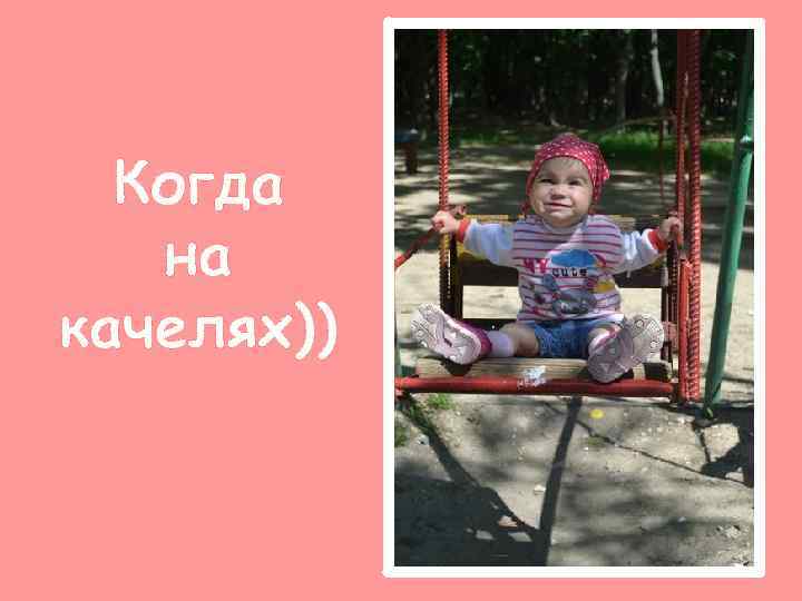 Когда на качелях)) 