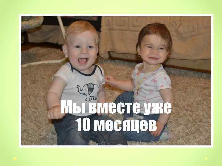 Мы вместе уже 10 месяцев 