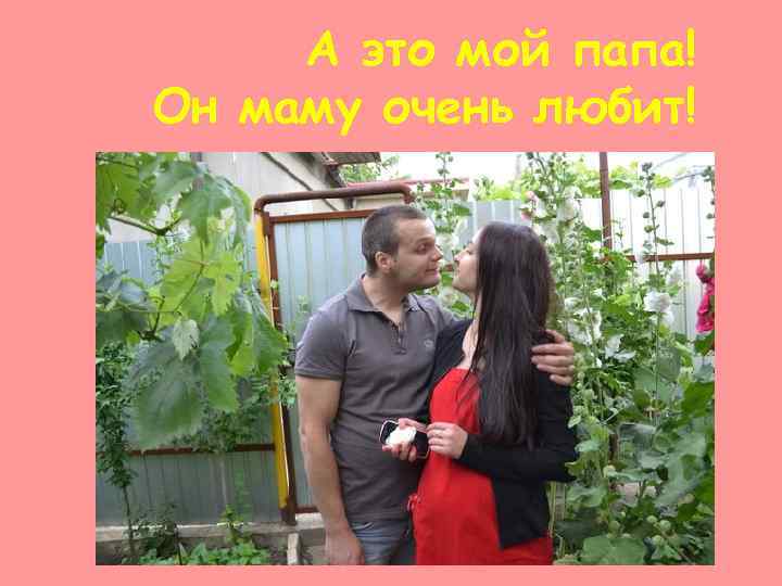 А это мой папа! Он маму очень любит! 