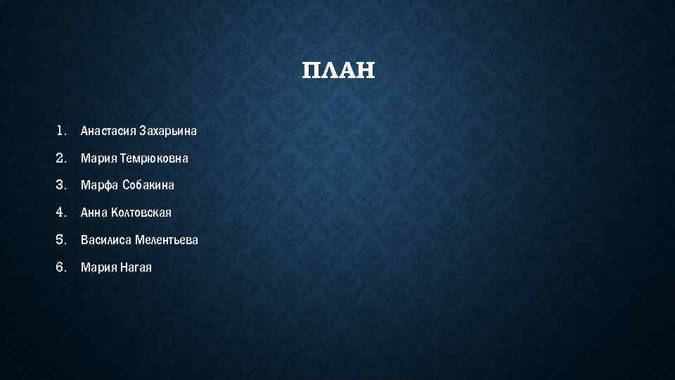 ПЛАН 1. Анастасия Захарьина 2. Мария Темрюковна 3. Марфа Собакина 4. Анна Колтовская 5.