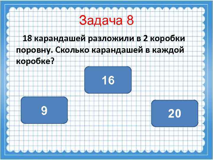 Задача 8 18 карандашей разложили в 2 коробки поровну. Сколько карандашей в каждой коробке?
