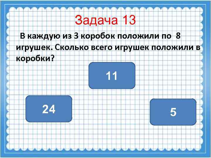 Задача 13 В каждую из 3 коробок положили по 8 игрушек. Сколько всего игрушек