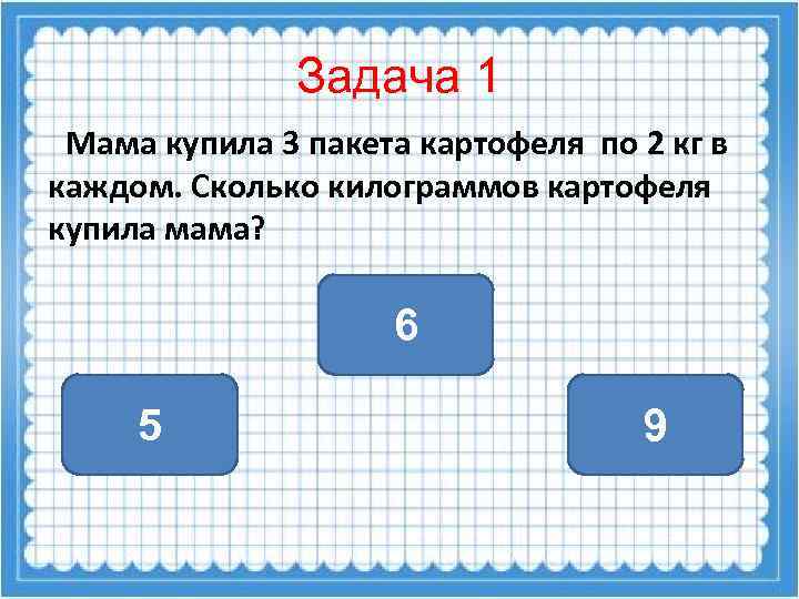 Задача 1 Мама купила 3 пакета картофеля по 2 кг в каждом. Сколько килограммов